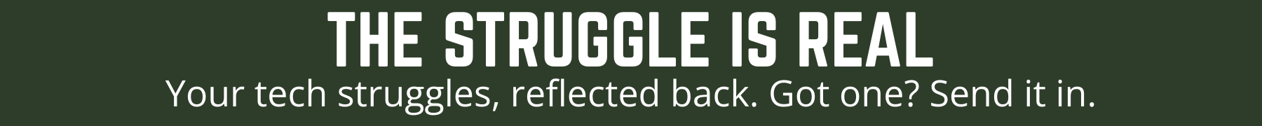 The Struggle is Real. Your tech struggles, reflected back. Got one? Send it in.